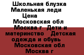 Школьная блузка''Маленькая леди'' › Цена ­ 1 500 - Московская обл., Москва г. Дети и материнство » Детская одежда и обувь   . Московская обл.,Москва г.